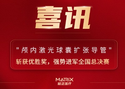 全球首创再获权威认可！矩正医疗颅内激光球囊导管项目斩获优胜奖，强势进军全国总决赛