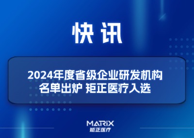 快讯 | 2024年度省级企业研发机构名单出炉 矩正医疗入选