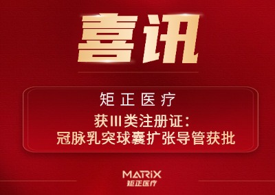 喜报 | 矩正医疗获Ⅲ类注册证：冠脉乳突球囊扩张导管获批